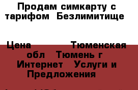 Продам симкарту с тарифом “Безлимитище“ › Цена ­ 3 000 - Тюменская обл., Тюмень г. Интернет » Услуги и Предложения   